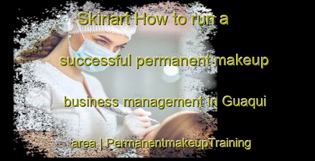 Skinart How to run a successful permanent makeup business management in Guaqui area | PermanentmakeupTraining | PermanentmakeupClasses | SkinartTraining-Bolivia